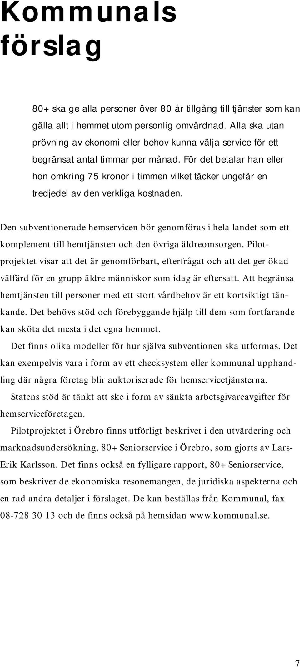 För det betalar han eller hon omkring 75 kronor i timmen vilket täcker ungefär en tredjedel av den verkliga kostnaden.