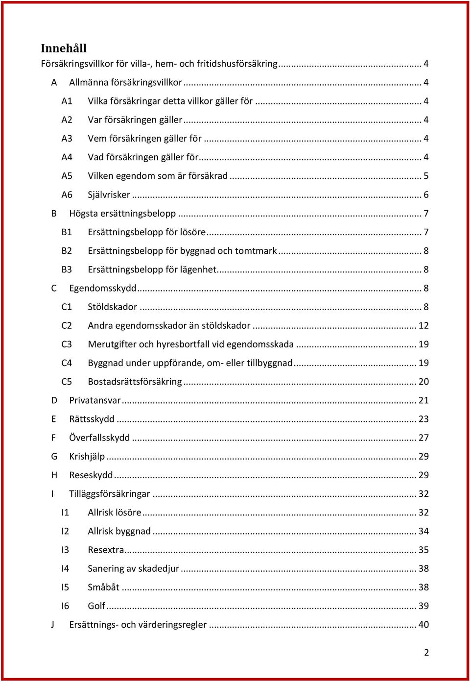 .. 7 B2 Ersättningsbelopp för byggnad och tomtmark... 8 B3 Ersättningsbelopp för lägenhet... 8 C Egendomsskydd... 8 C1 Stöldskador... 8 C2 Andra egendomsskador än stöldskador.