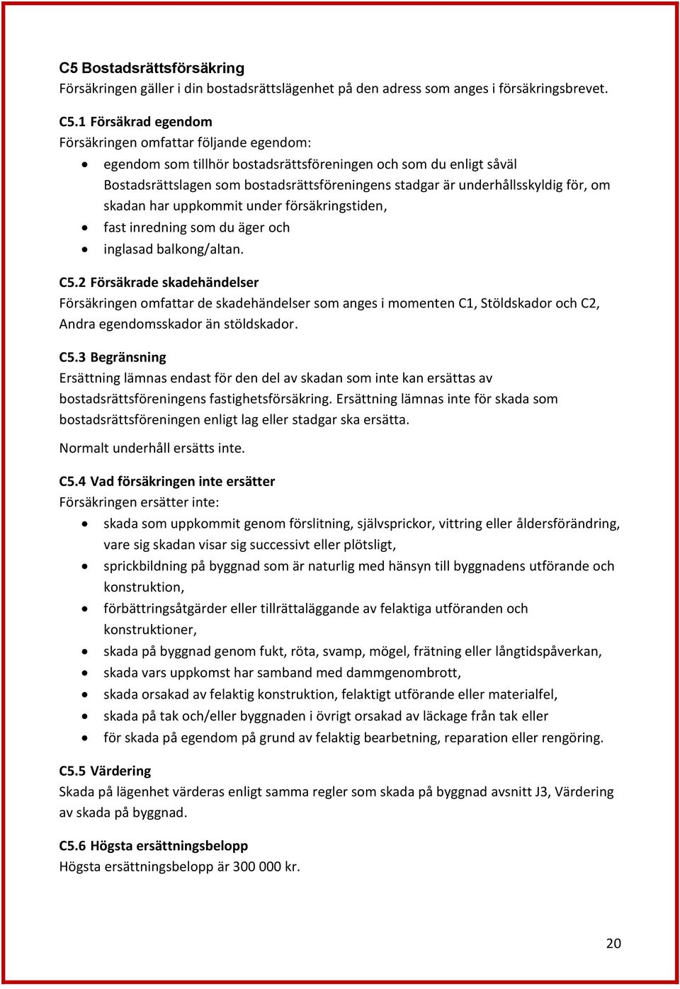 underhållsskyldig för, om skadan har uppkommit under försäkringstiden, fast inredning som du äger och inglasad balkong/altan. C5.