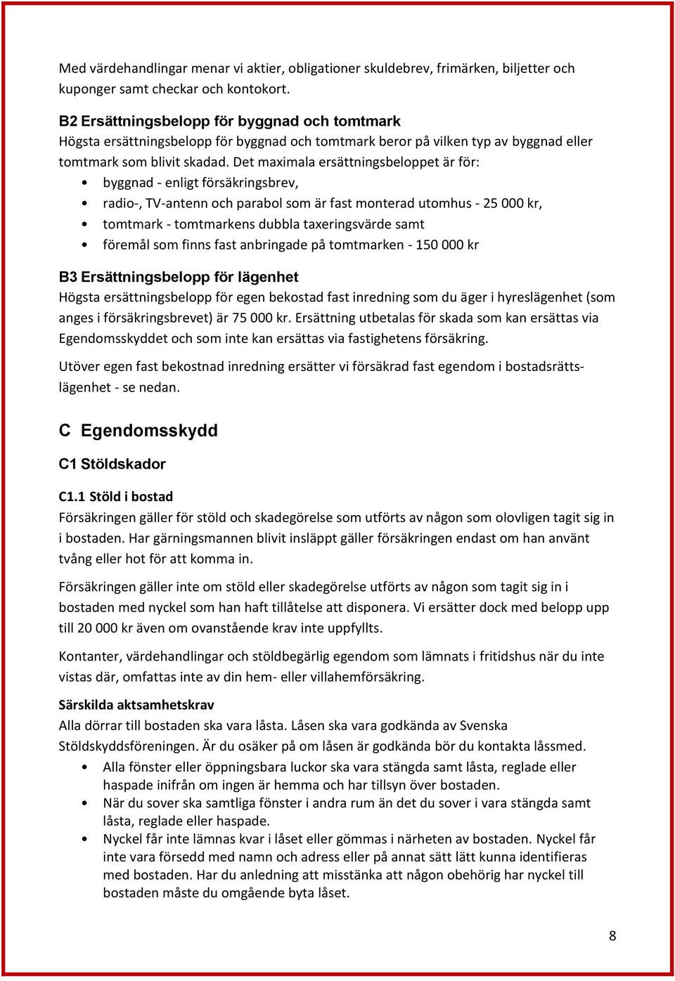 Det maximala ersättningsbeloppet är för: byggnad - enligt försäkringsbrev, radio-, TV-antenn och parabol som är fast monterad utomhus - 25 000 kr, tomtmark - tomtmarkens dubbla taxeringsvärde samt