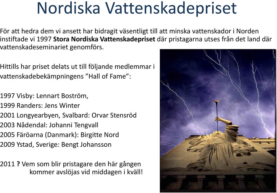 Hittills har priset delats ut till följande medlemmar i vattenskadebekämpningens Hall of Fame : 1997 Visby: Lennart Boström, 1999 Randers: Jens Winter 2001