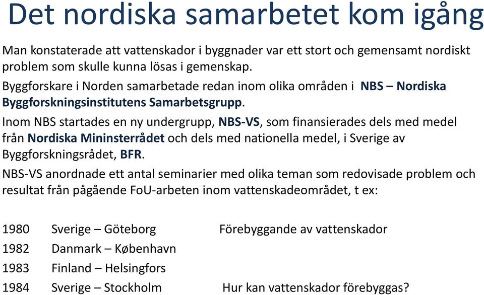 Inom NBS startades en ny undergrupp, NBS VS, som finansierades dels med medel från Nordiska Mininsterrådet och dels med nationella medel, i Sverige av Byggforskningsrådet, BFR.