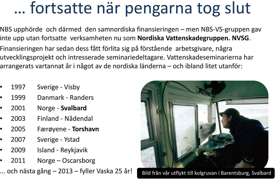 Vattenskadeseminarierna har arrangerats vartannat år i något av de nordiska länderna och ibland litet utanför: 1997 Sverige Visby 1999 Danmark Randers 2001 Norge Svalbard 2003