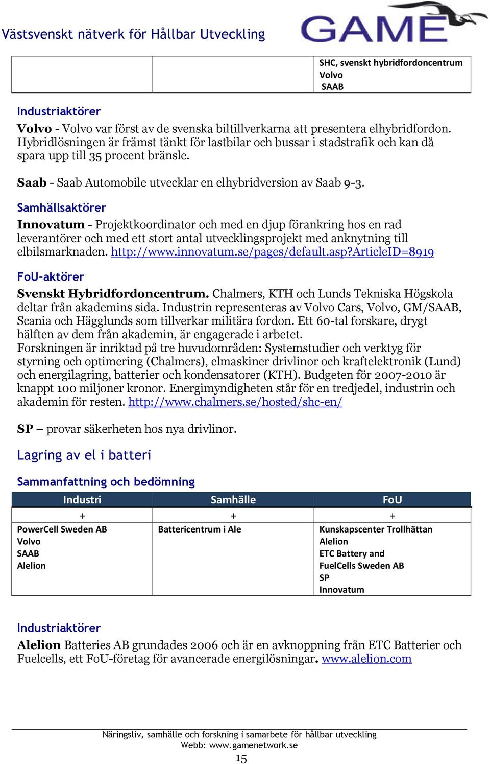 Innovatum - Projektkoordinator och med en djup förankring hos en rad leverantörer och med ett stort antal utvecklingsprojekt med anknytning till elbilsmarknaden. http://www.innovatum.se/pages/default.