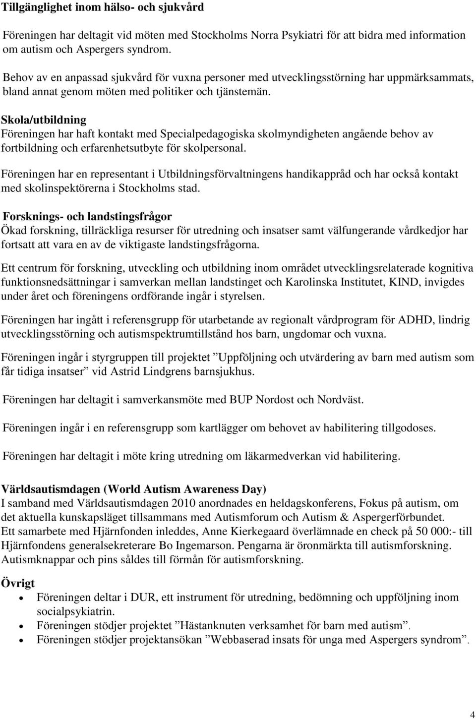 Skola/utbildning Föreningen har haft kontakt med Specialpedagogiska skolmyndigheten angående behov av fortbildning och erfarenhetsutbyte för skolpersonal.