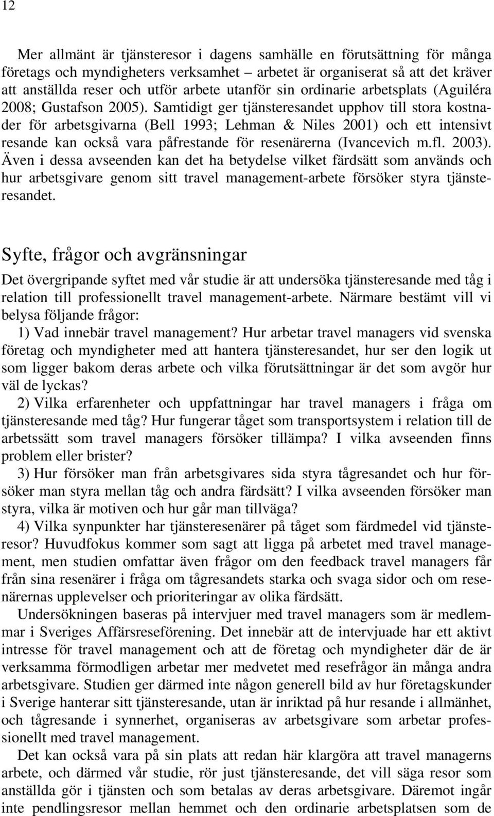 Samtidigt ger tjänsteresandet upphov till stora kostnader för arbetsgivarna (Bell 1993; Lehman & Niles 2001) och ett intensivt resande kan också vara påfrestande för resenärerna (Ivancevich m.fl.
