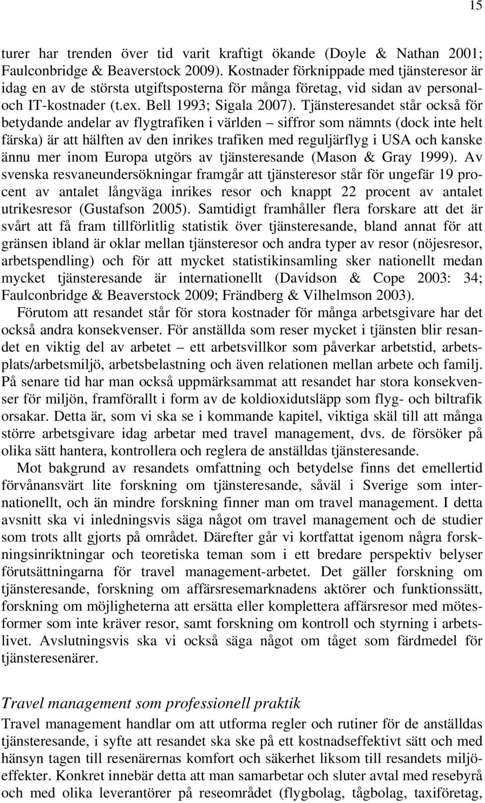 Tjänsteresandet står också för betydande andelar av flygtrafiken i världen siffror som nämnts (dock inte helt färska) är att hälften av den inrikes trafiken med reguljärflyg i USA och kanske ännu mer