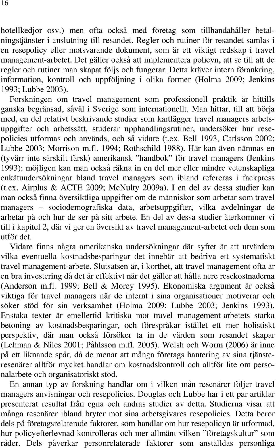 Det gäller också att implementera policyn, att se till att de regler och rutiner man skapat följs och fungerar.