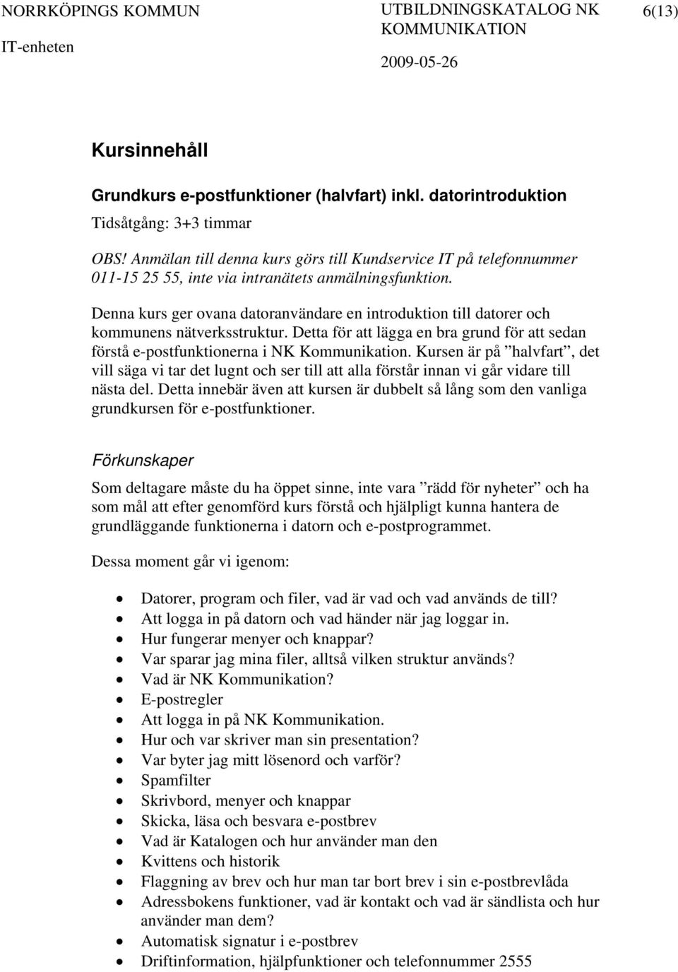 Denna kurs ger ovana datoranvändare en introduktion till datorer och kommunens nätverksstruktur. Detta för att lägga en bra grund för att sedan förstå e-postfunktionerna i NK Kommunikation.