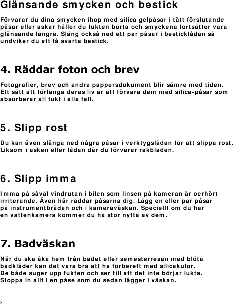 Ett sätt att förlänga deras liv är att förvara dem med silica-påsar som absorberar all fukt i alla fall. 5. Slipp rost Du kan även slänga ned några påsar i verktygslådan för att slippa rost.