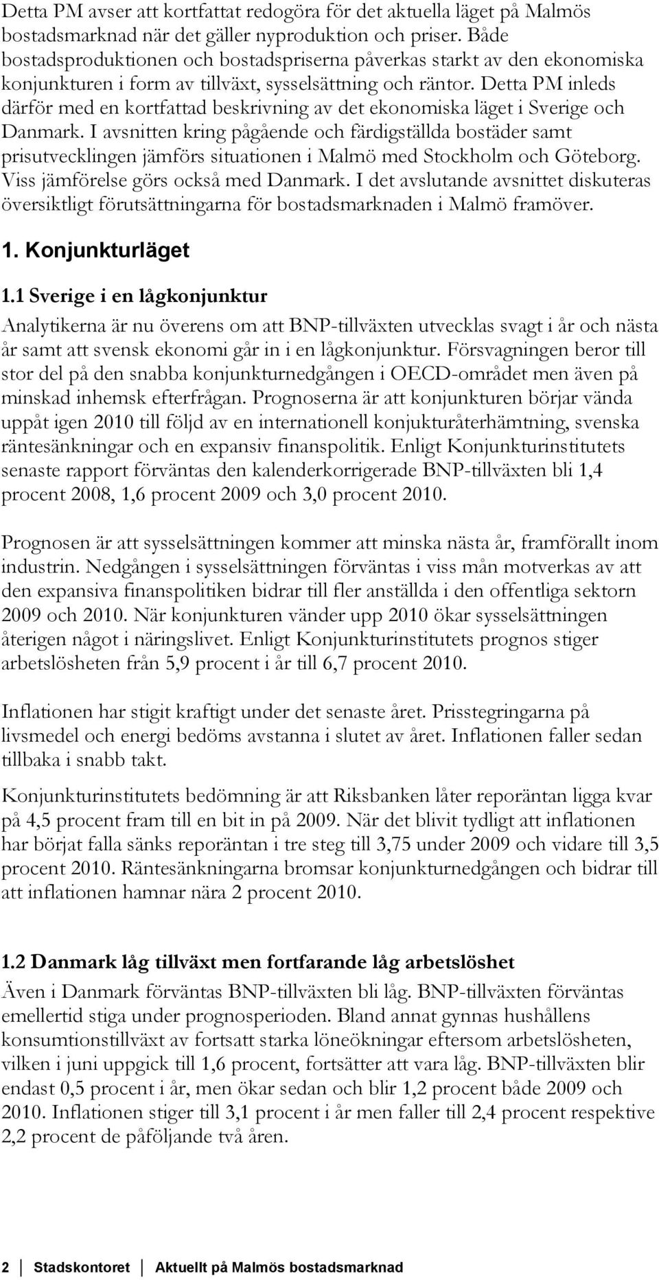 Detta PM inleds därför med en kortfattad beskrivning av det ekonomiska läget i Sverige och Danmark.