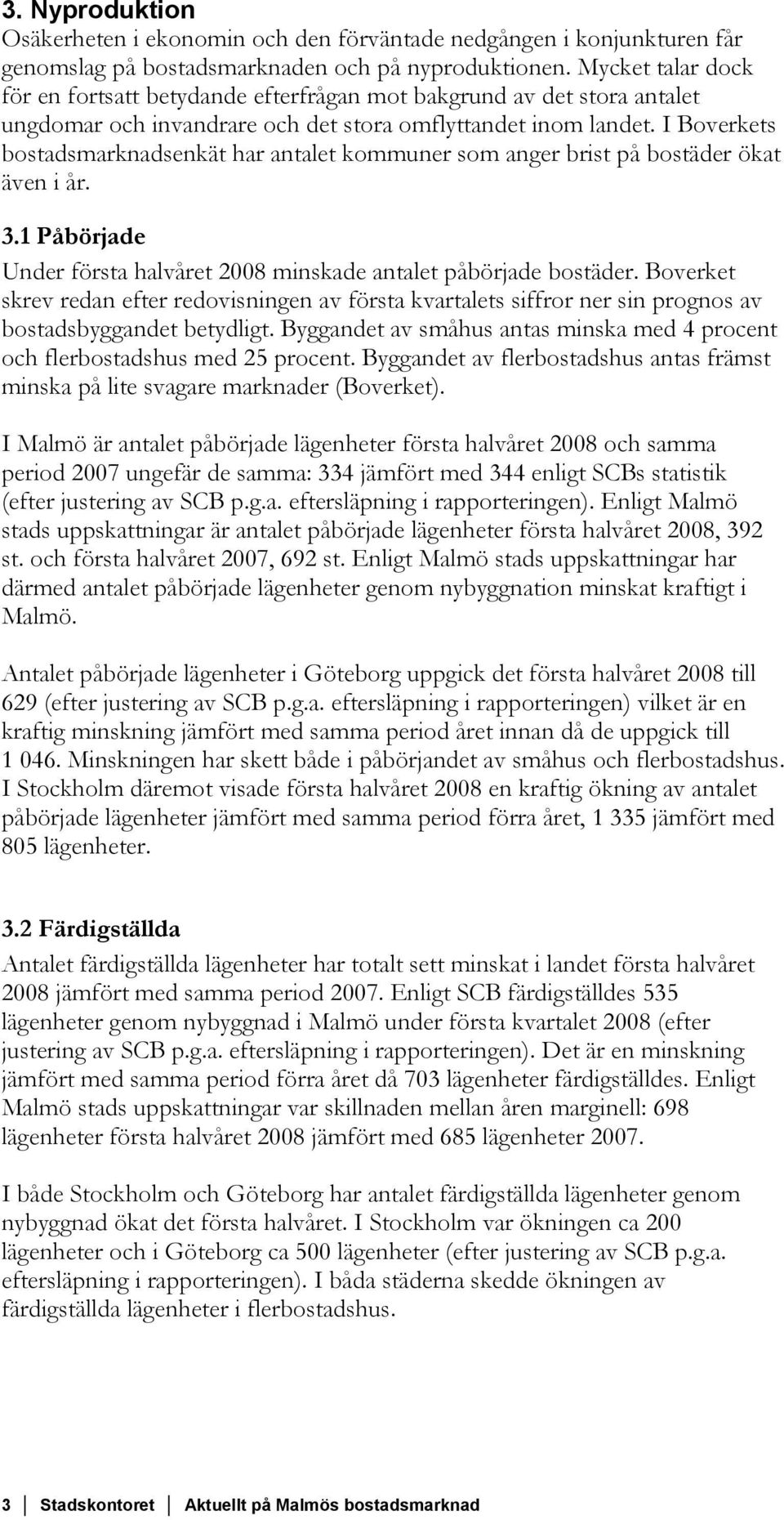 I Boverkets bostadsmarknadsenkät har antalet kommuner som anger brist på bostäder ökat även i år. 3.1 Påbörjade Under första halvåret 2008 minskade antalet påbörjade bostäder.