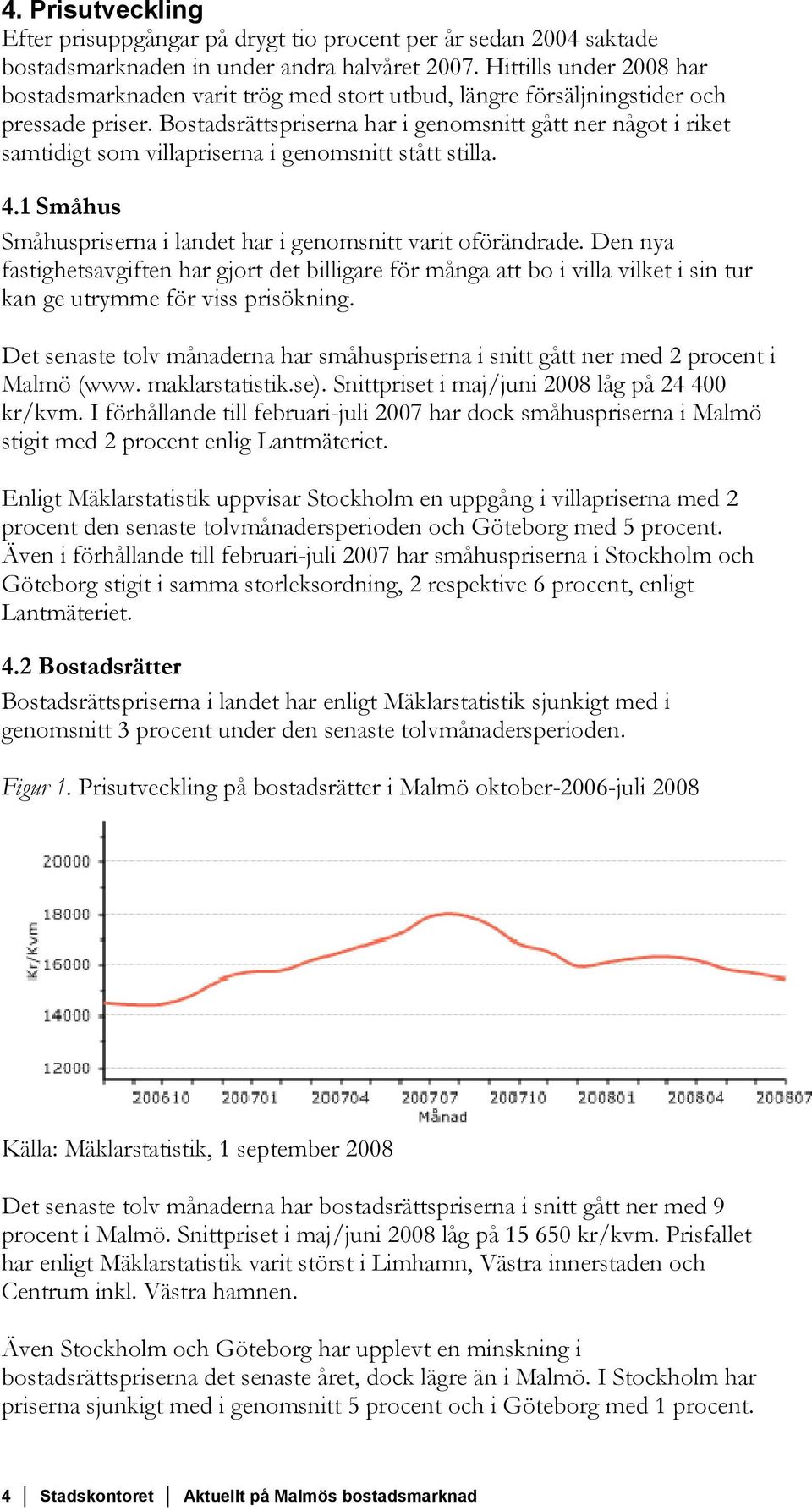 Bostadsrättspriserna har i genomsnitt gått ner något i riket samtidigt som villapriserna i genomsnitt stått stilla. 4.1 Småhus Småhuspriserna i landet har i genomsnitt varit oförändrade.