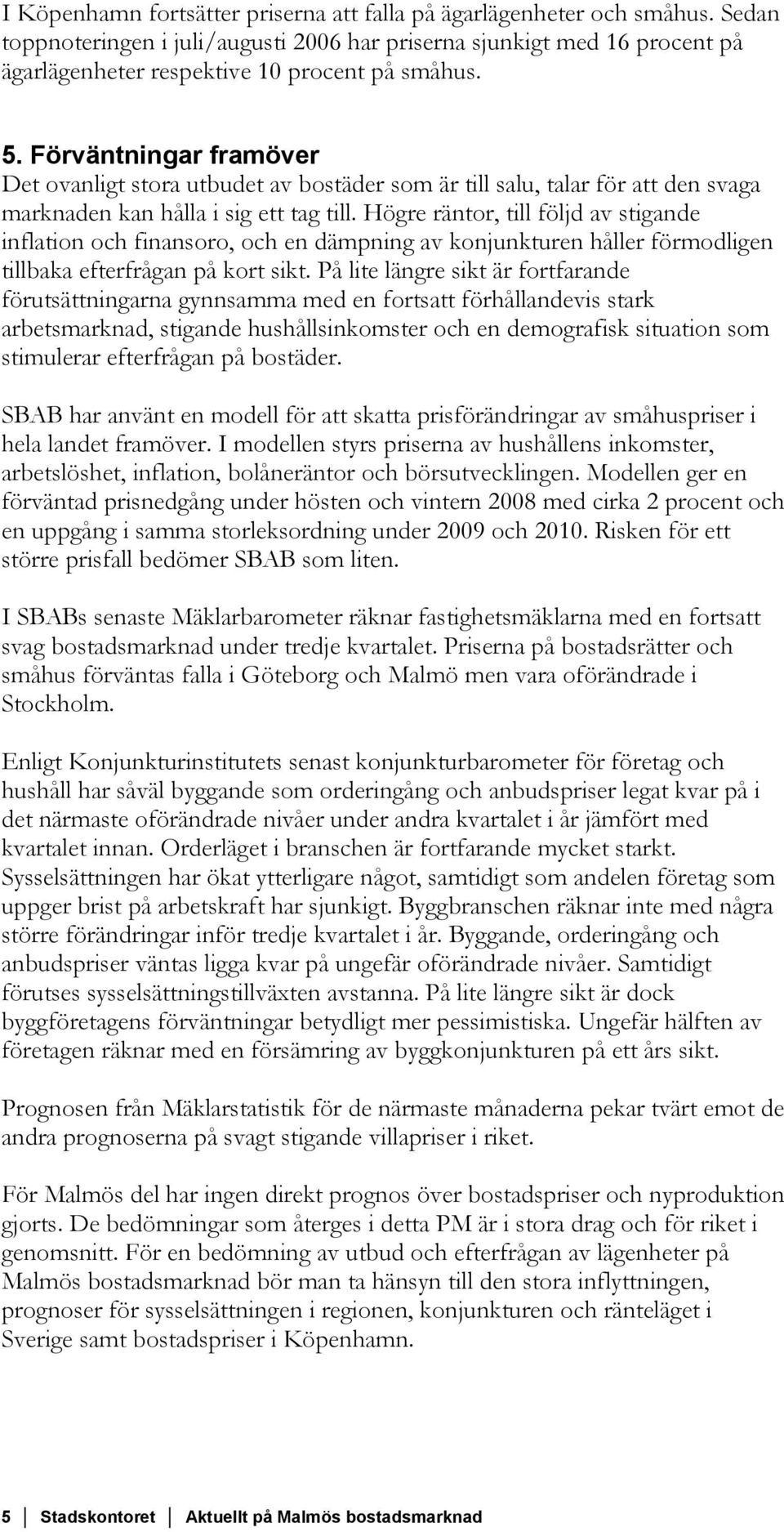 Högre räntor, till följd av stigande inflation och finansoro, och en dämpning av konjunkturen håller förmodligen tillbaka efterfrågan på kort sikt.