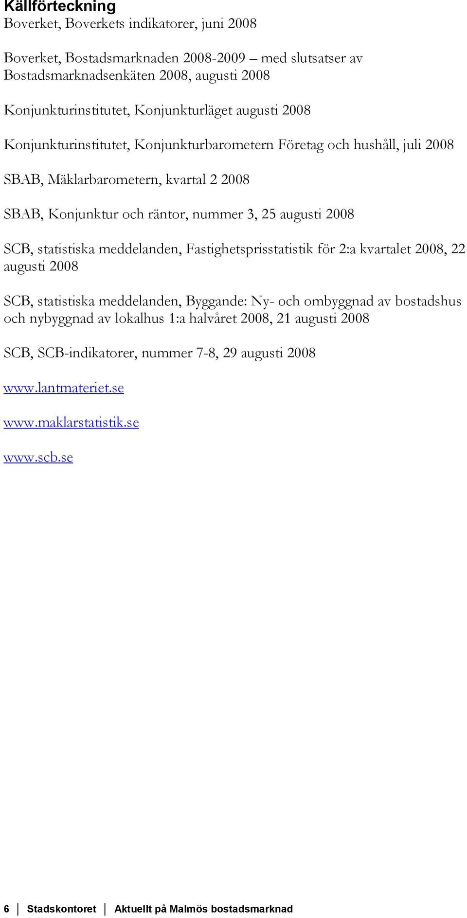 augusti 2008 SCB, statistiska meddelanden, Fastighetsprisstatistik för 2:a kvartalet 2008, 22 augusti 2008 SCB, statistiska meddelanden, Byggande: Ny- och ombyggnad av bostadshus och