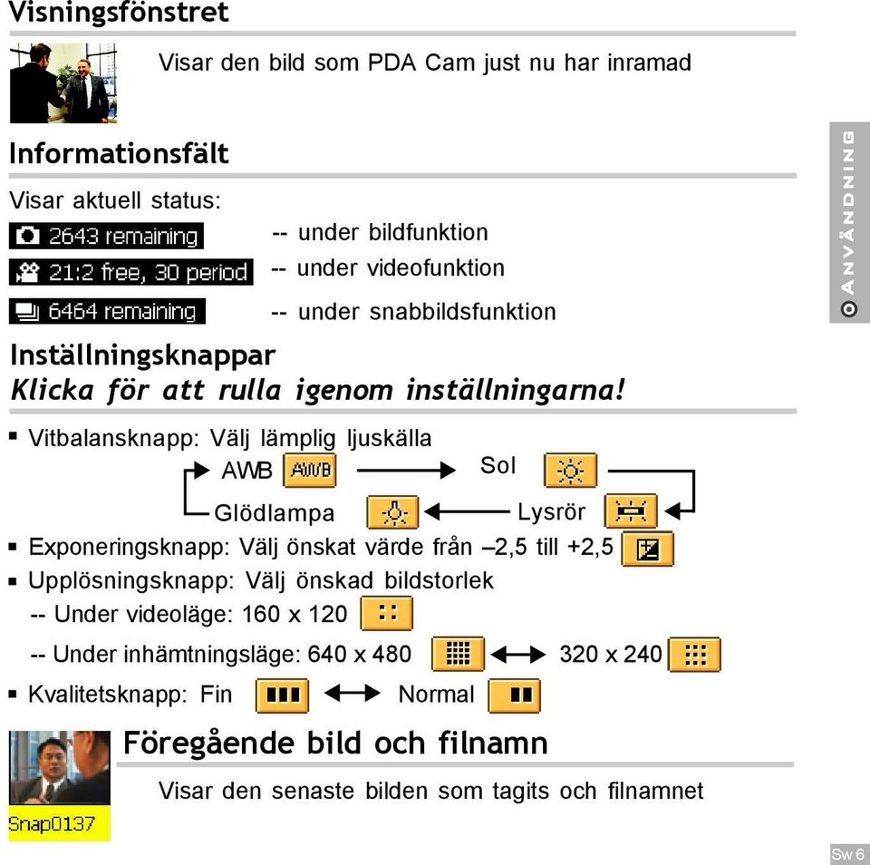 Vitbalansknapp: Välj lämplig ljuskälla AWB Sol Glödlampa Lysrör Exponeringsknapp: Välj önskat värde från 2,5 till +2,5 Upplösningsknapp: Välj