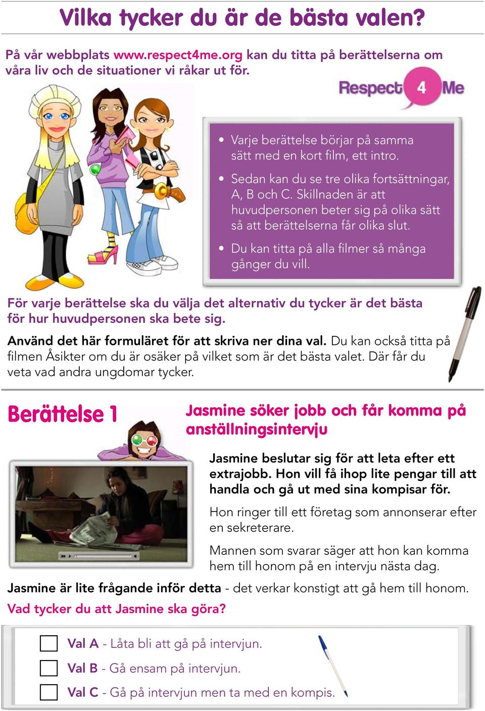 Skillnaden är att huvudpersonen beter sig på olika sätt så att berättelserna får olika slut. Du kan titta på alla filmer så många gånger du vill.