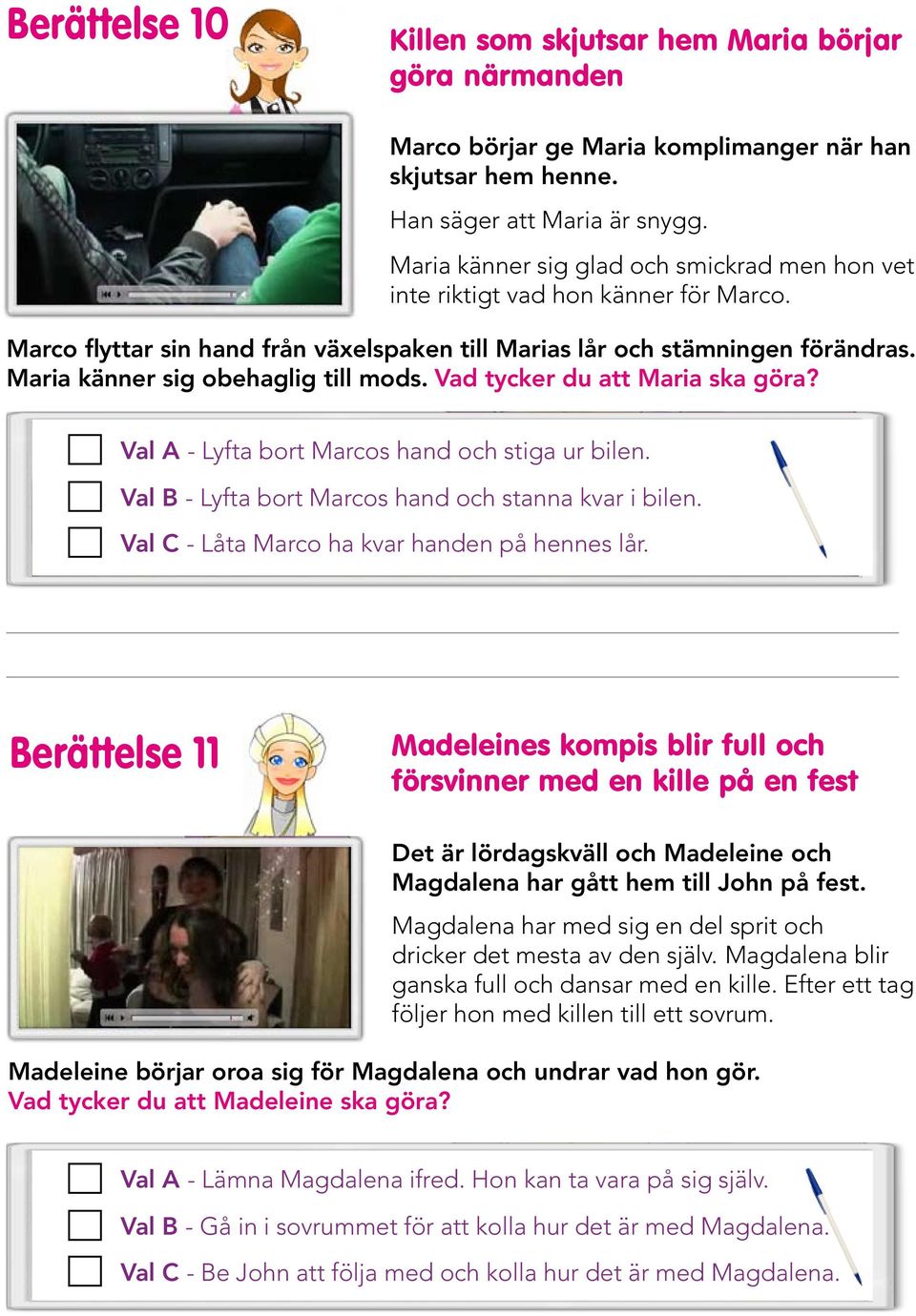 Maria känner sig obehaglig till mods. Vad tycker du att Maria ska göra? Val A - Lyfta bort Marcos hand och stiga ur bilen. Val B - Lyfta bort Marcos hand och stanna kvar i bilen.