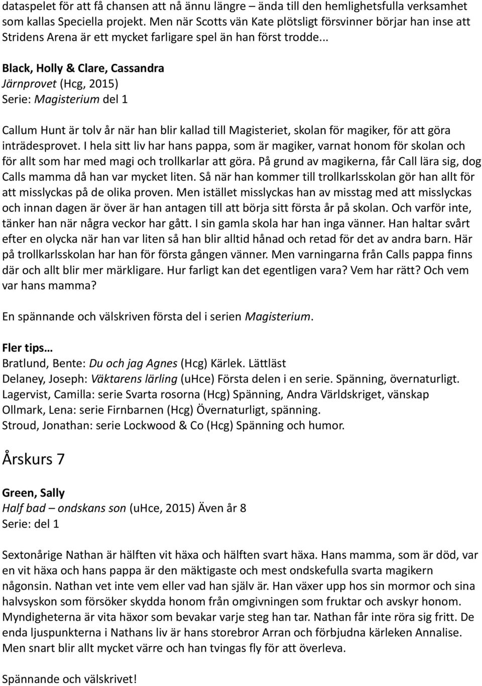 .. Black, Holly & Clare, Cassandra Järnprovet (Hcg, 2015) Serie: Magisterium del 1 Callum Hunt är tolv år när han blir kallad till Magisteriet, skolan för magiker, för att göra inträdesprovet.