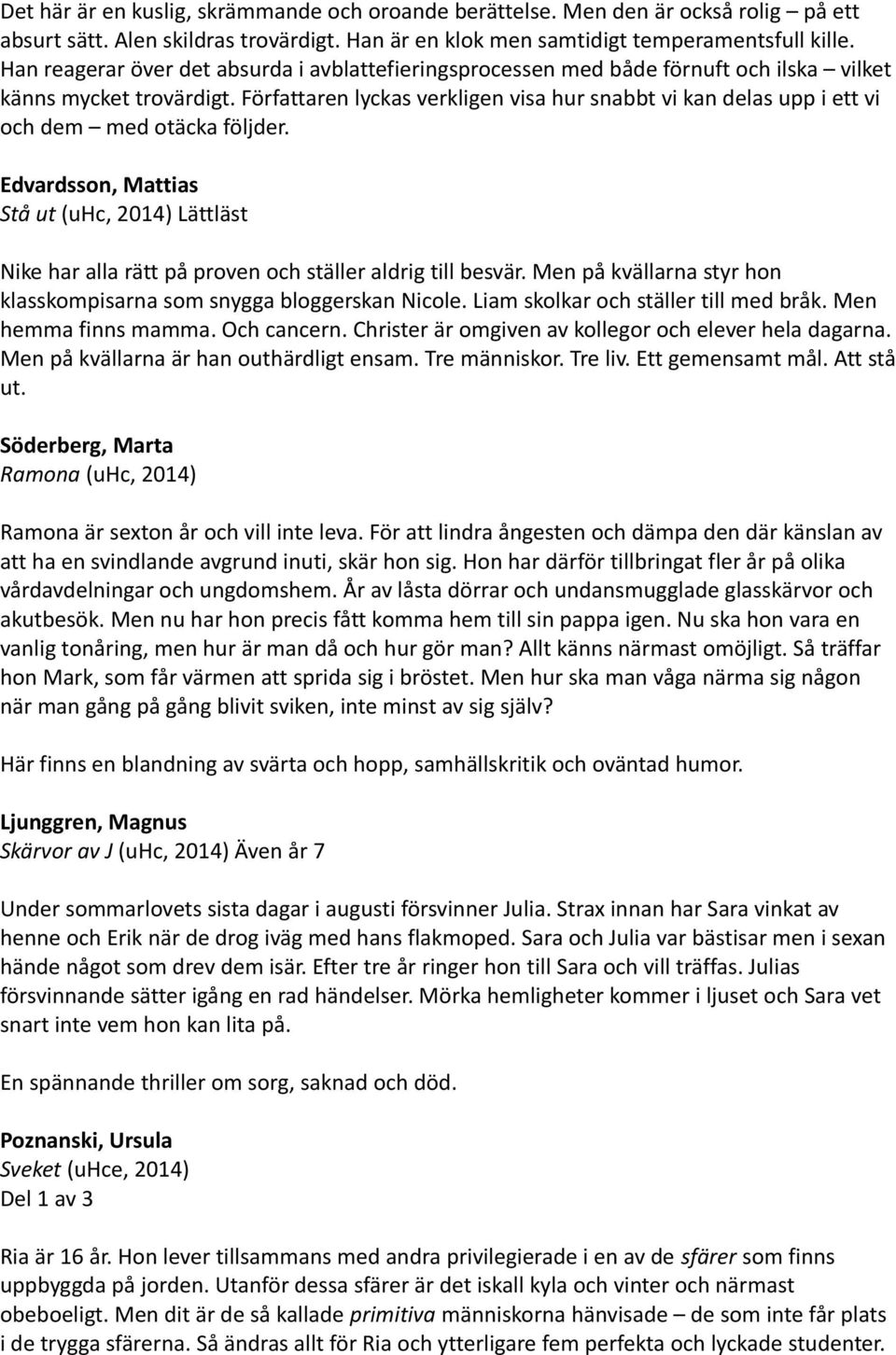 Författaren lyckas verkligen visa hur snabbt vi kan delas upp i ett vi och dem med otäcka följder.