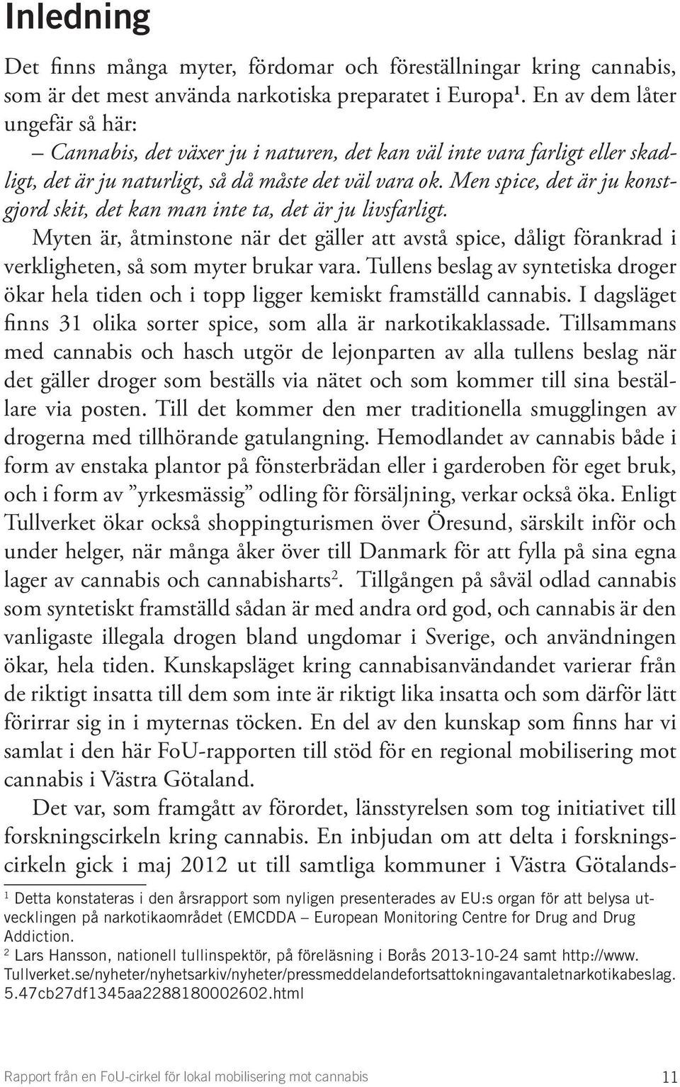 Men spice, det är ju konstgjord skit, det kan man inte ta, det är ju livsfarligt. Myten är, åtminstone när det gäller att avstå spice, dåligt förankrad i verkligheten, så som myter brukar vara.