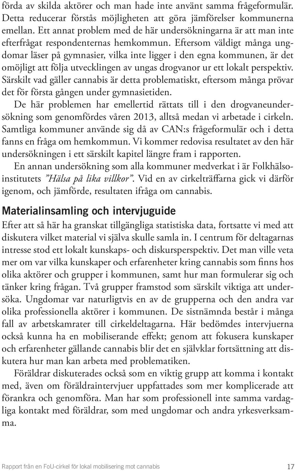 Eftersom väldigt många ungdomar läser på gymnasier, vilka inte ligger i den egna kommunen, är det omöjligt att följa utvecklingen av ungas drogvanor ur ett lokalt perspektiv.
