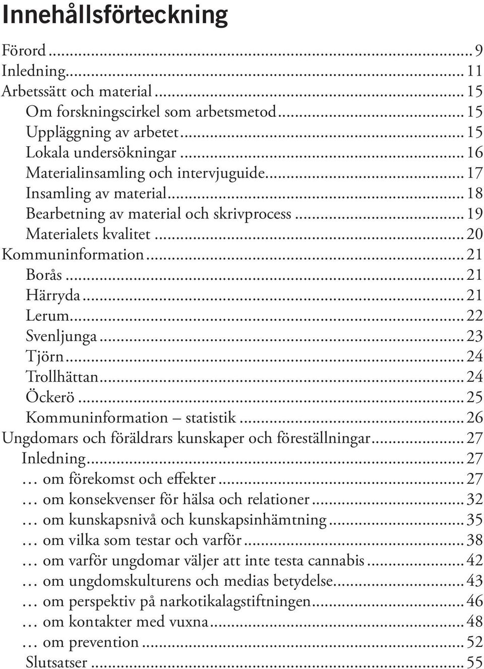 ..22 Svenljunga...23 Tjörn...24 Trollhättan...24 Öckerö...25 Kommuninformation statistik...26 Ungdomars och föräldrars kunskaper och föreställningar...27 Inledning...27 om förekomst och effekter.
