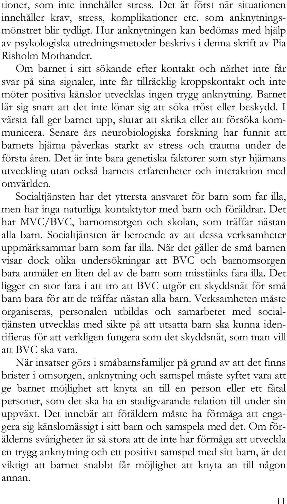 Om barnet i sitt sökande efter kontakt och närhet inte får svar på sina signaler, inte får tillräcklig kroppskontakt och inte möter positiva känslor utvecklas ingen trygg anknytning.