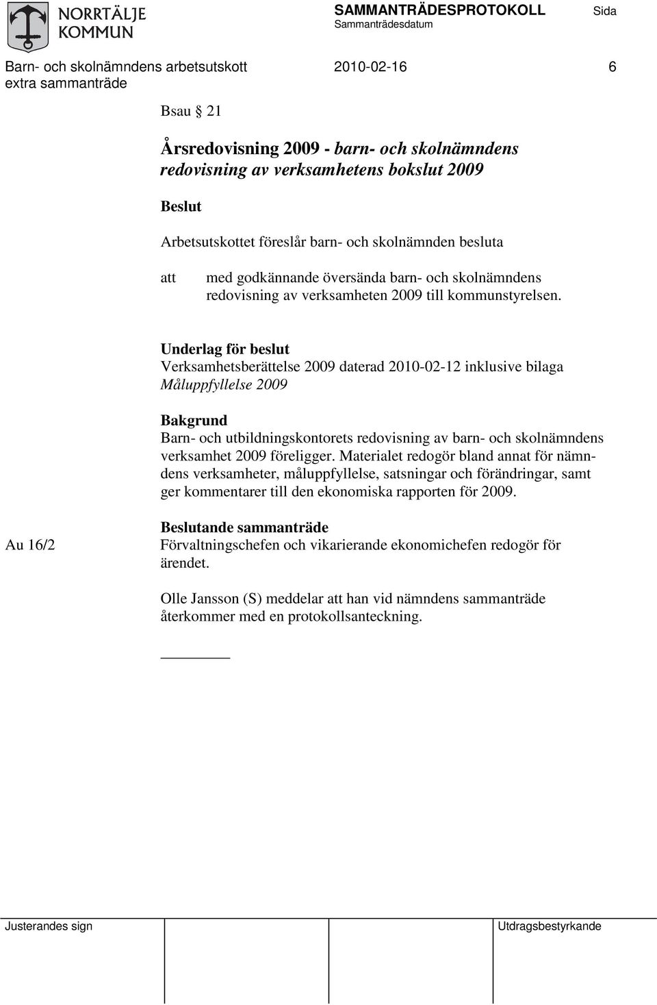 Underlag för beslut Verksamhetsberättelse 2009 daterad 2010-02-12 inklusive bilaga Måluppfyllelse 2009 Bakgrund Barn- och utbildningskontorets redovisning av barn- och skolnämndens verksamhet 2009