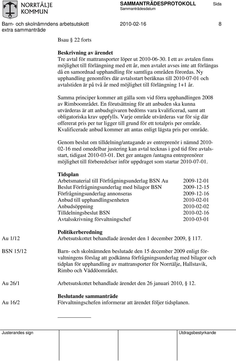 Ny upphandling genomförs där avtalsstart beräknas till 2010-07-01 och avtalstiden är på två år med möjlighet till förlängning 1+1 år.