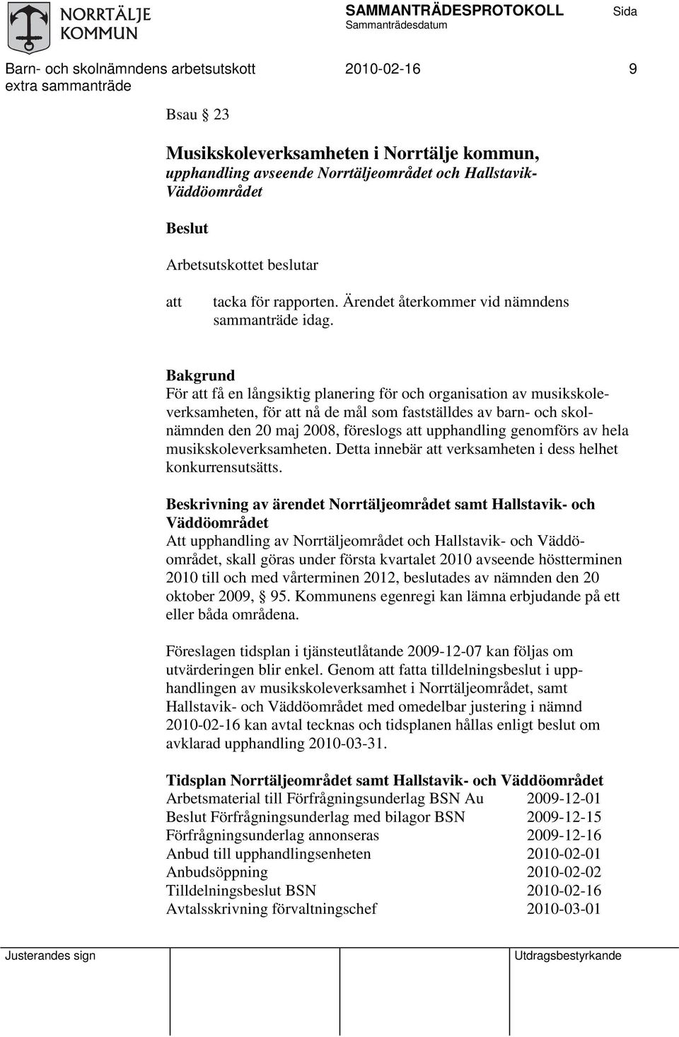 Bakgrund För få en långsiktig planering för och organisation av musikskoleverksamheten, för nå de mål som fastställdes av barn- och skolnämnden den 20 maj 2008, föreslogs upphandling genomförs av