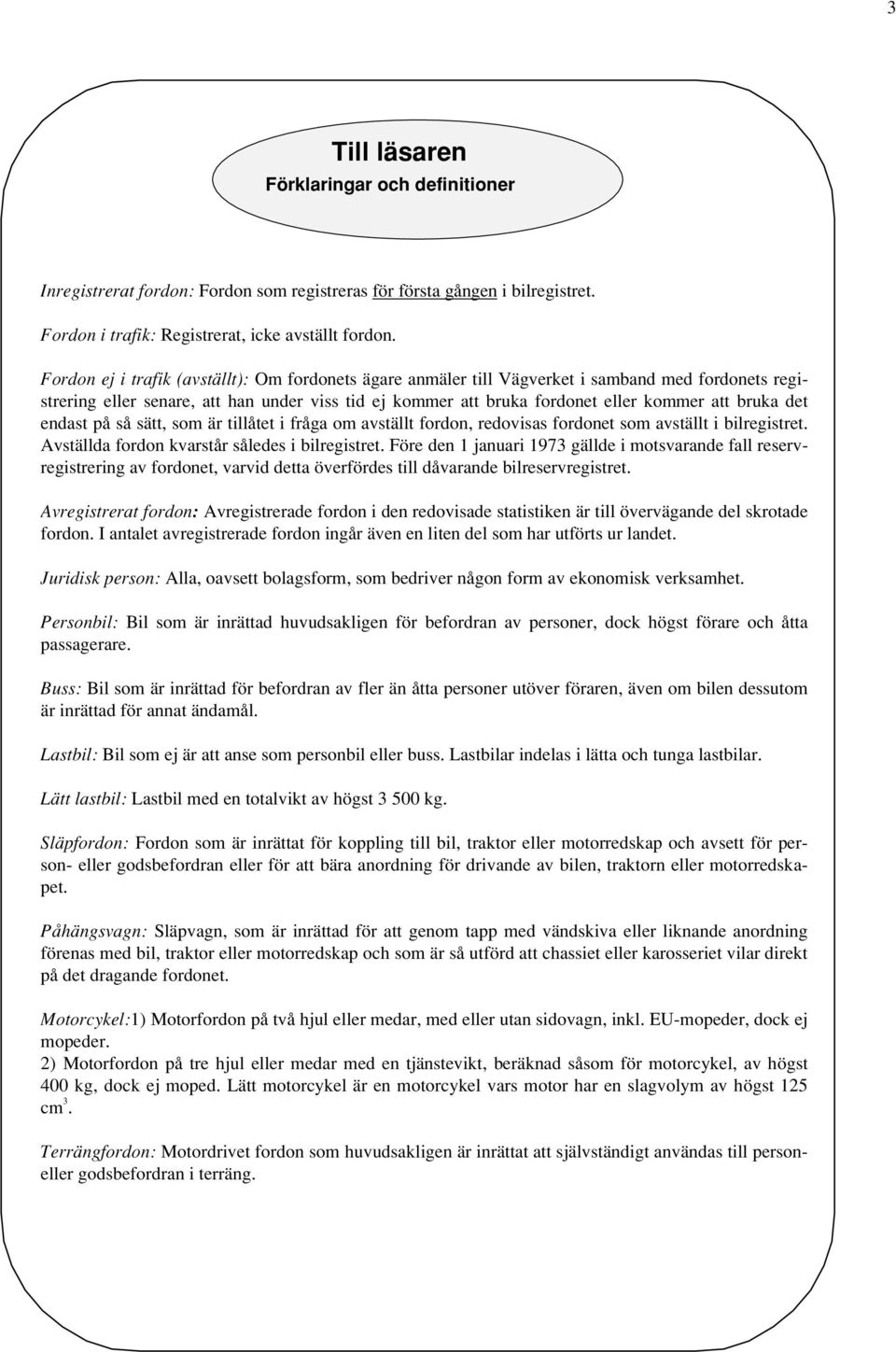 det endast på så sätt, som är tillåtet i fråga om avställt fordon, redovisas fordonet som avställt i bilregistret. Avställda fordon kvarstår således i bilregistret.