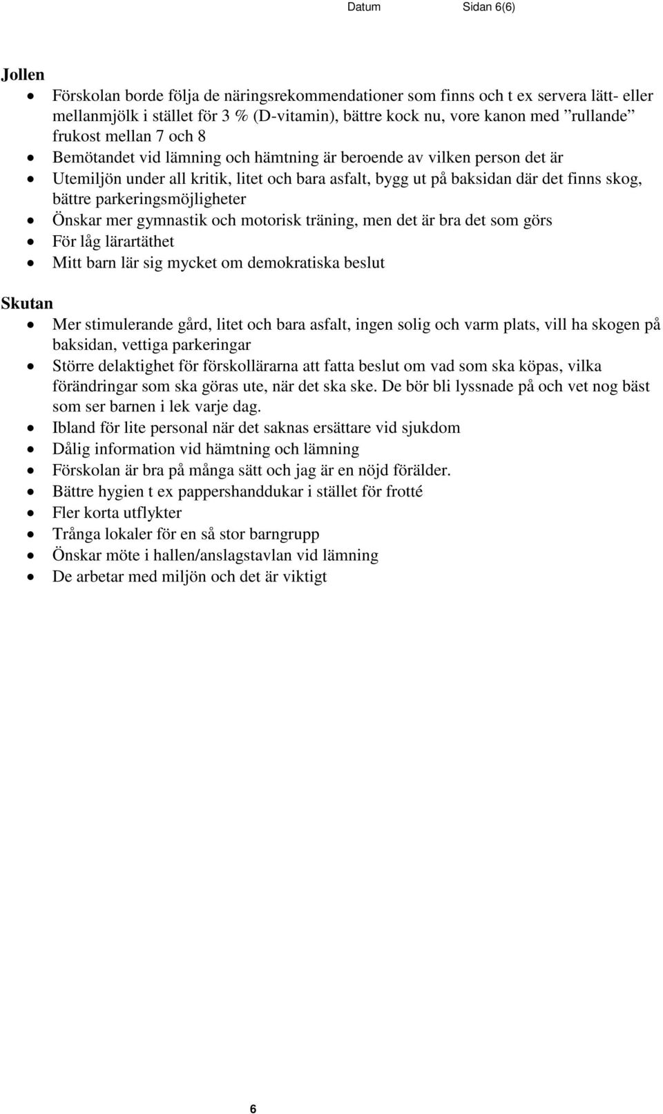 parkeringsmöjligheter Önskar mer gymnastik och motorisk träning, men det är bra det som görs För låg lärartäthet Mitt barn lär sig mycket om demokratiska beslut Skutan Mer stimulerande gård, litet