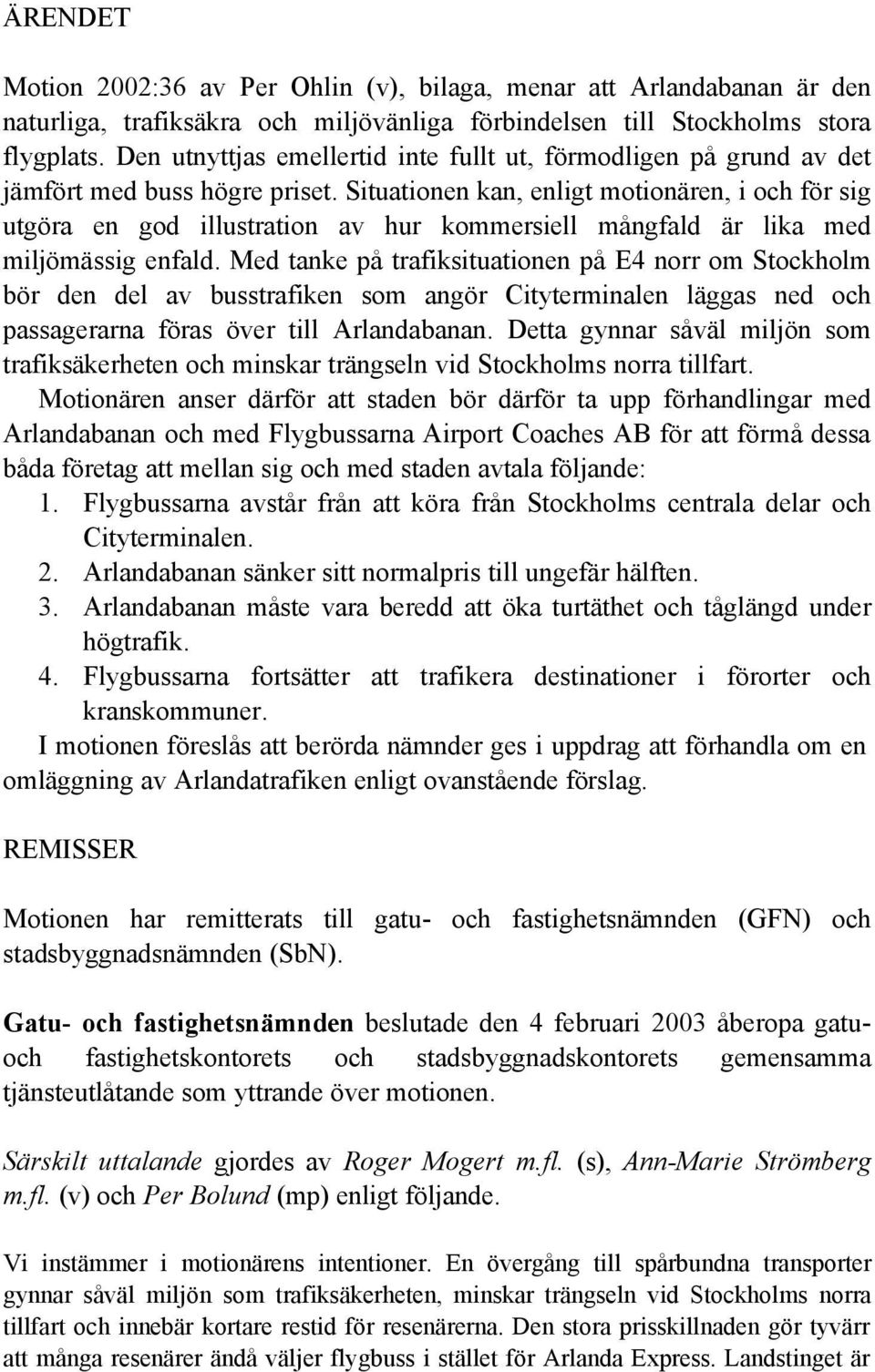 Situationen kan, enligt motionären, i och för sig utgöra en god illustration av hur kommersiell mångfald är lika med miljömässig enfald.