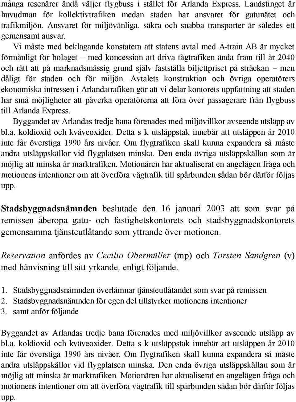 Vi måste med beklagande konstatera att statens avtal med A-train AB är mycket förmånligt för bolaget med koncession att driva tågtrafiken ända fram till år 2040 och rätt att på marknadsmässig grund