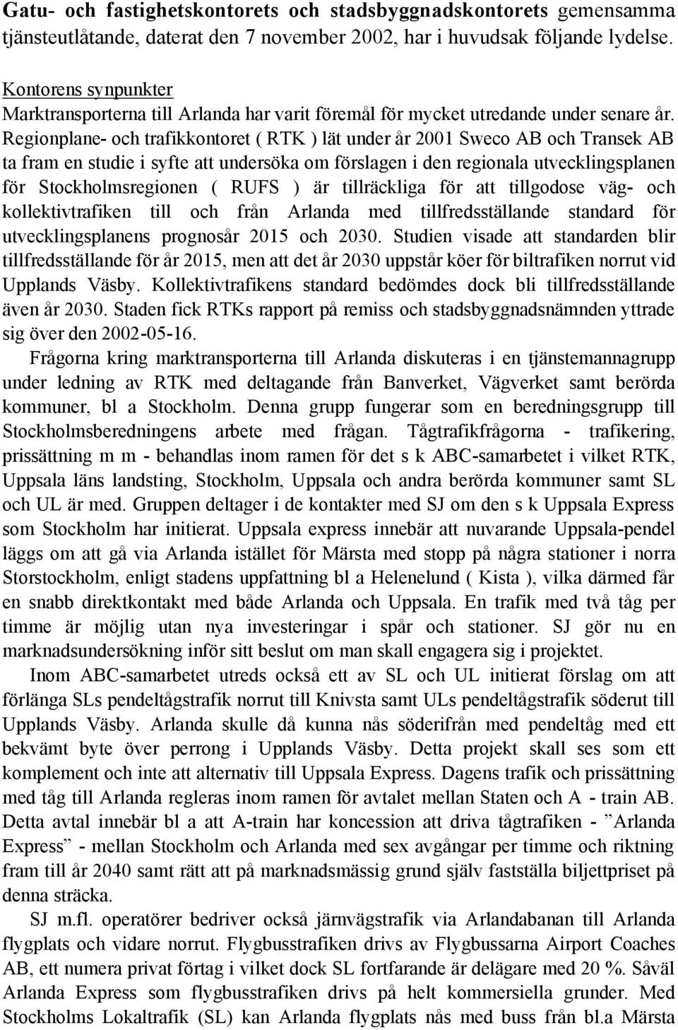 Regionplane- och trafikkontoret ( RTK ) lät under år 2001 Sweco AB och Transek AB ta fram en studie i syfte att undersöka om förslagen i den regionala utvecklingsplanen för Stockholmsregionen ( RUFS