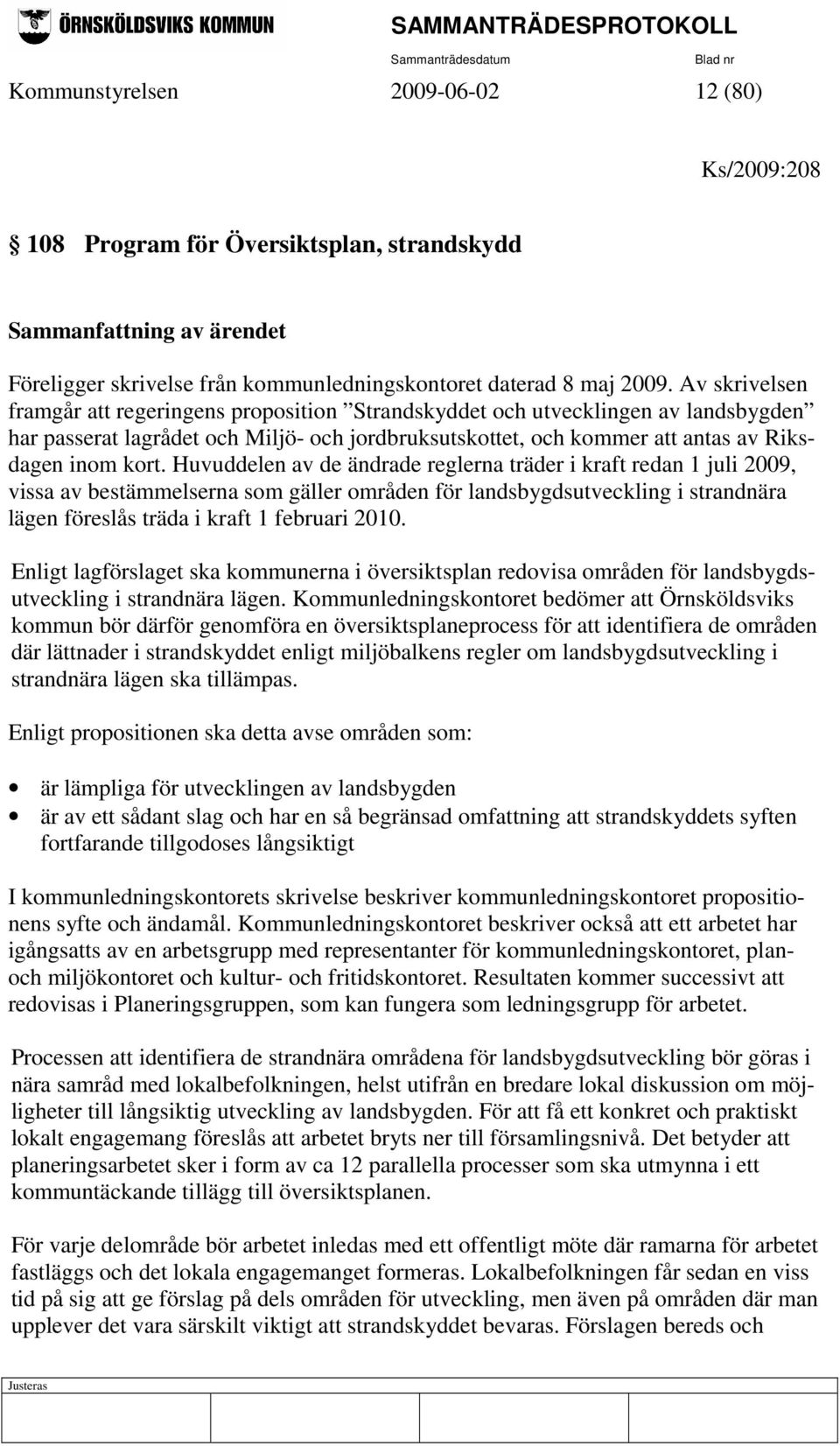 Huvuddelen av de ändrade reglerna träder i kraft redan 1 juli 2009, vissa av bestämmelserna som gäller områden för landsbygdsutveckling i strandnära lägen föreslås träda i kraft 1 februari 2010.