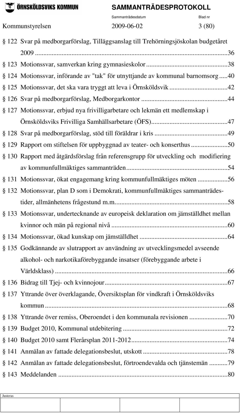 ..44 127 Motionssvar, erbjud nya frivilligarbetare och lekmän ett medlemskap i Örnsköldsviks Frivilliga Samhällsarbetare (ÖFS)...47 128 Svar på medborgarförslag, stöd till föräldrar i kris.