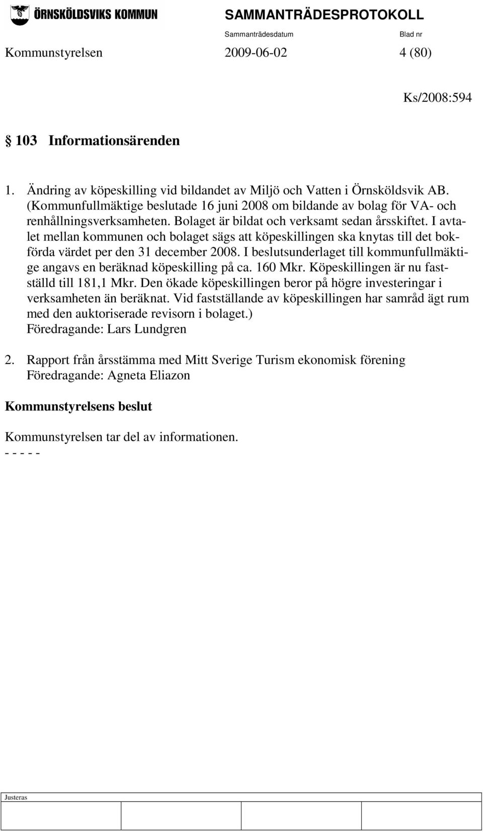 I avtalet mellan kommunen och bolaget sägs att köpeskillingen ska knytas till det bokförda värdet per den 31 december 2008.