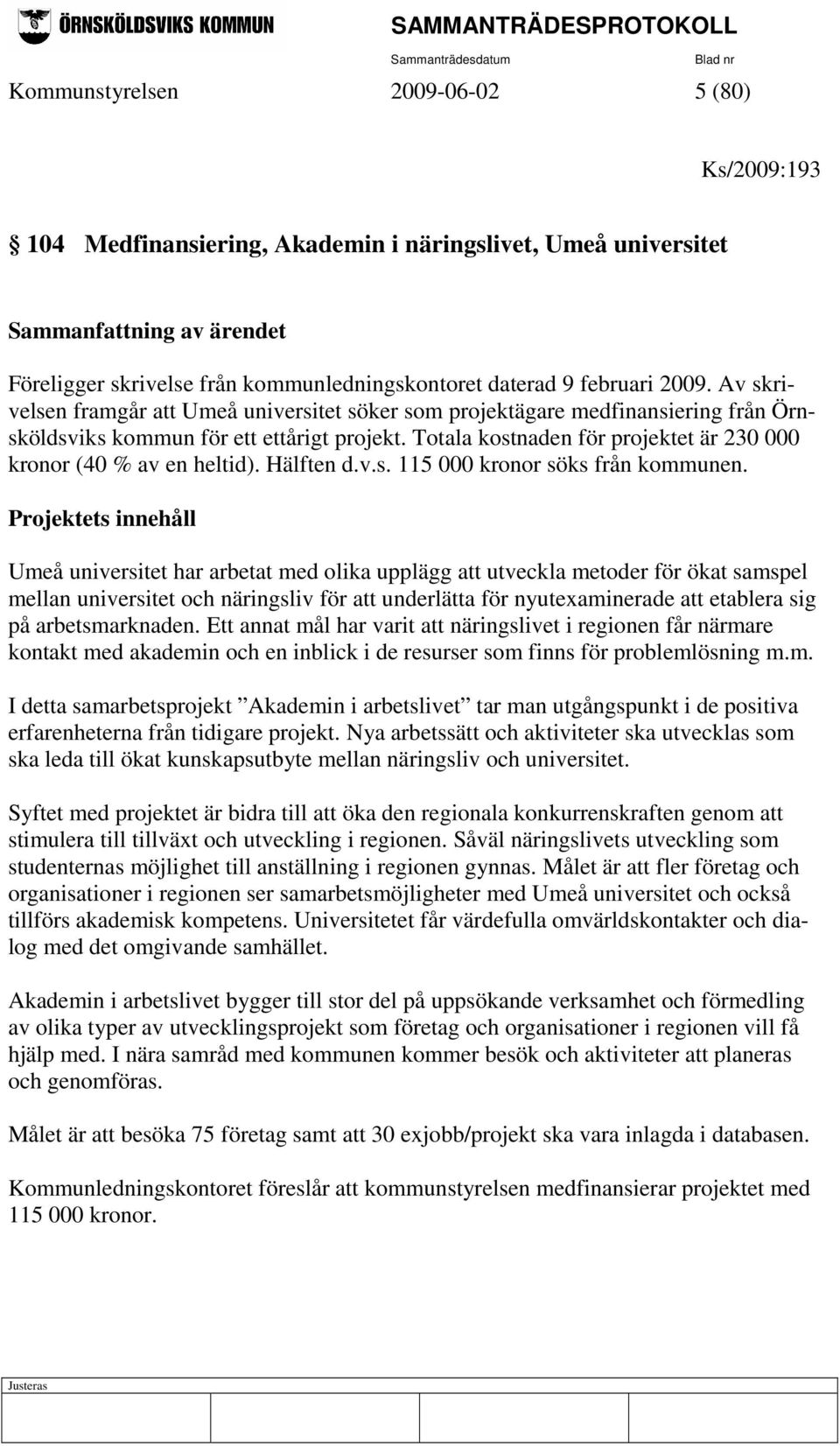 Totala kostnaden för projektet är 230 000 kronor (40 % av en heltid). Hälften d.v.s. 115 000 kronor söks från kommunen.