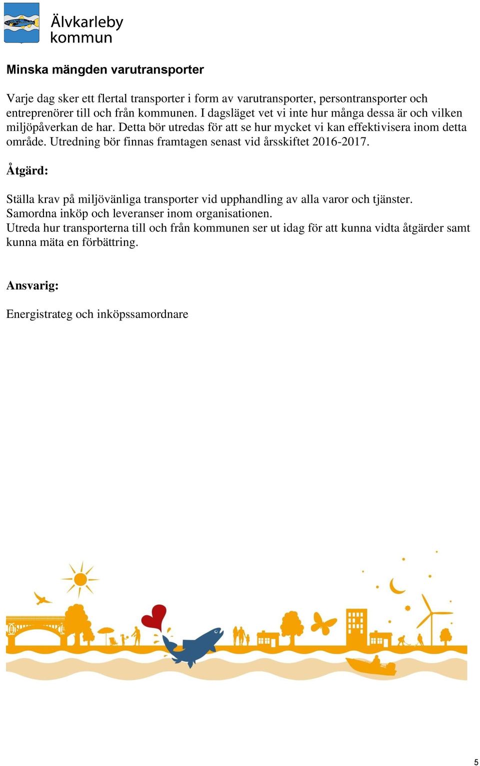 Utredning bör finnas framtagen senast vid årsskiftet 2016-2017. Åtgärd: Ställa krav på miljövänliga transporter vid upphandling av alla varor och tjänster.