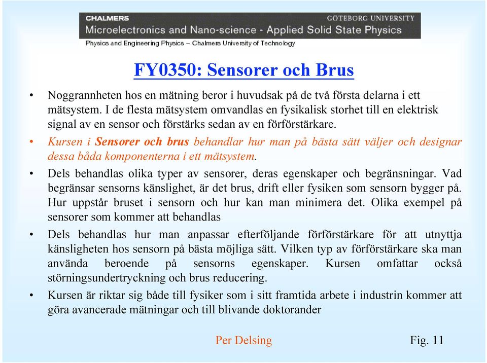 Kursen i Sensorer och brus behandlar hur man på bästa sätt väljer och designar dessa båda komponenterna i ett mätsystem. Dels behandlas olika typer av sensorer, deras egenskaper och begränsningar.