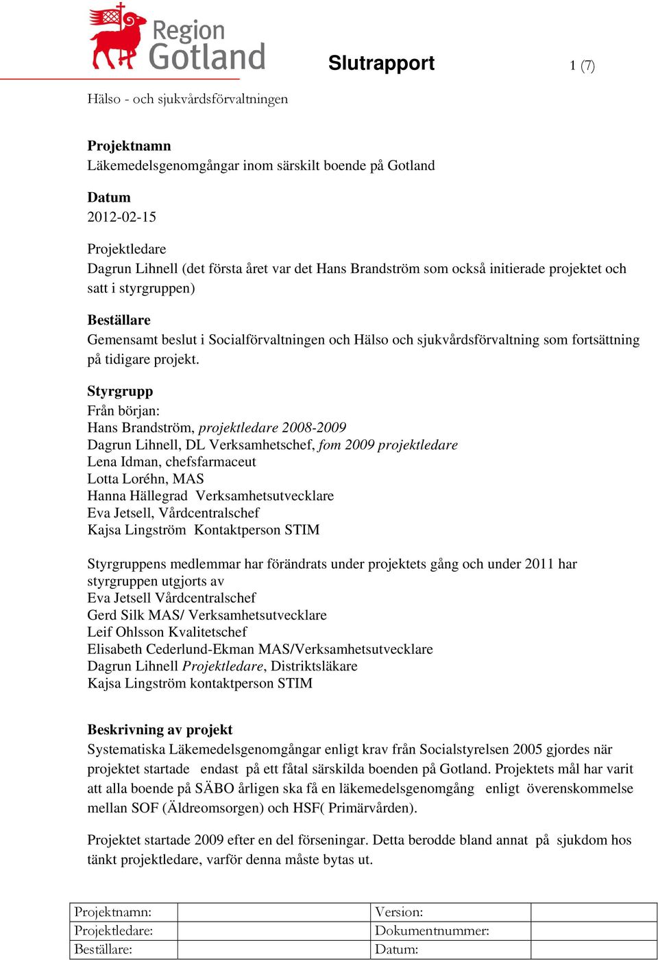 Styrgrupp Från början: Hans Brandström, projektledare 2008-2009 Dagrun Lihnell, DL Verksamhetschef, fom 2009 projektledare Lena Idman, chefsfarmaceut Lotta Loréhn, MAS Hanna Hällegrad