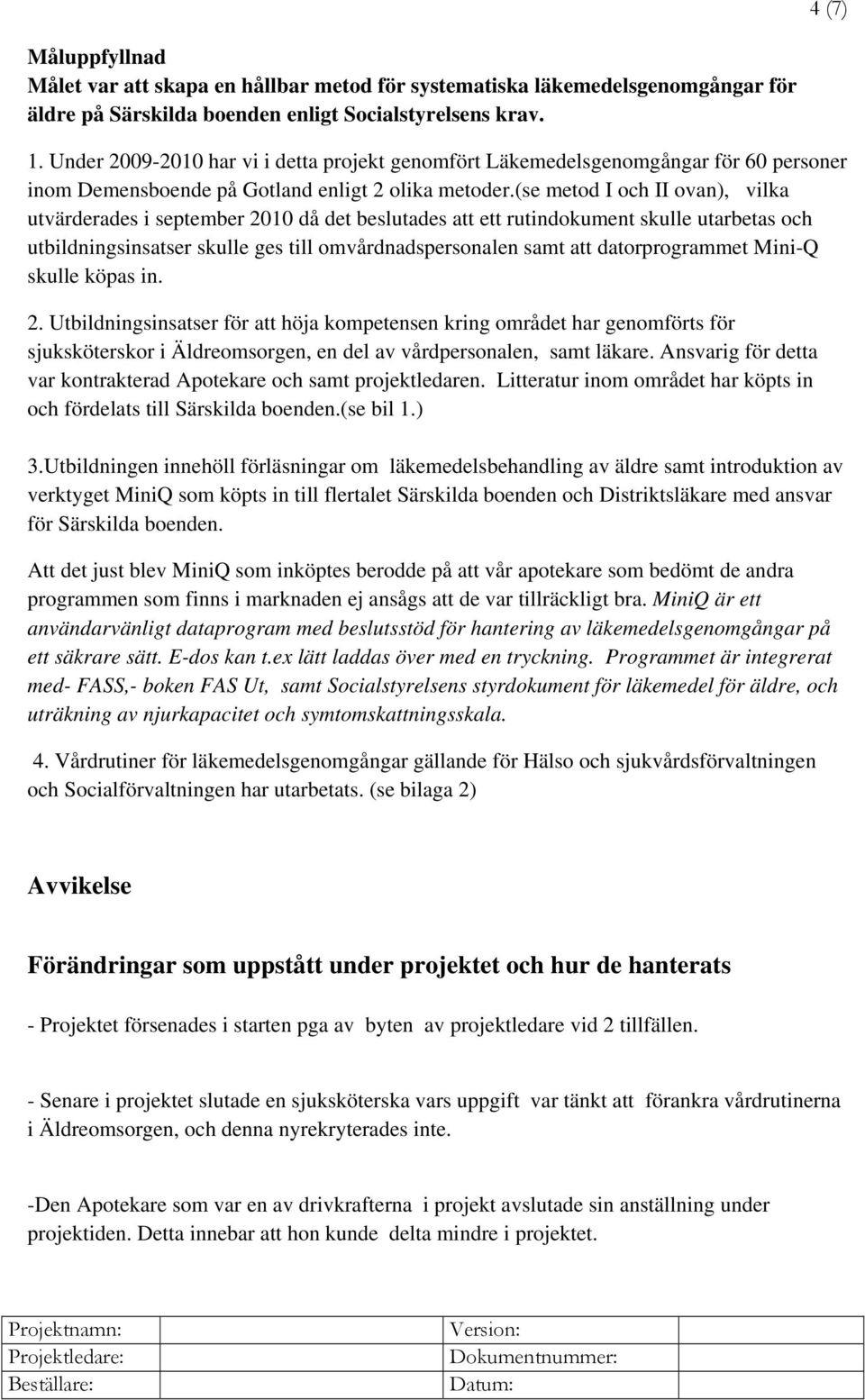 (se metod I och II ovan), vilka utvärderades i september 2010 då det beslutades att ett rutindokument skulle utarbetas och utbildningsinsatser skulle ges till omvårdnadspersonalen samt att