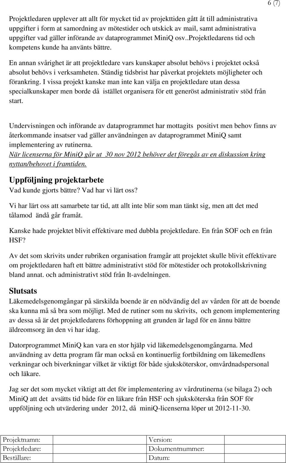 En annan svårighet är att projektledare vars kunskaper absolut behövs i projektet också absolut behövs i verksamheten. Ständig tidsbrist har påverkat projektets möjligheter och förankring.