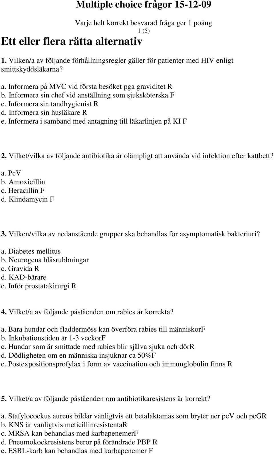 Vilket/vilka av följande antibiotika är olämpligt att använda vid infektion efter kattbett? a. PcV b. Amoxicillin c. Heracillin F d. Klindamycin F 3.