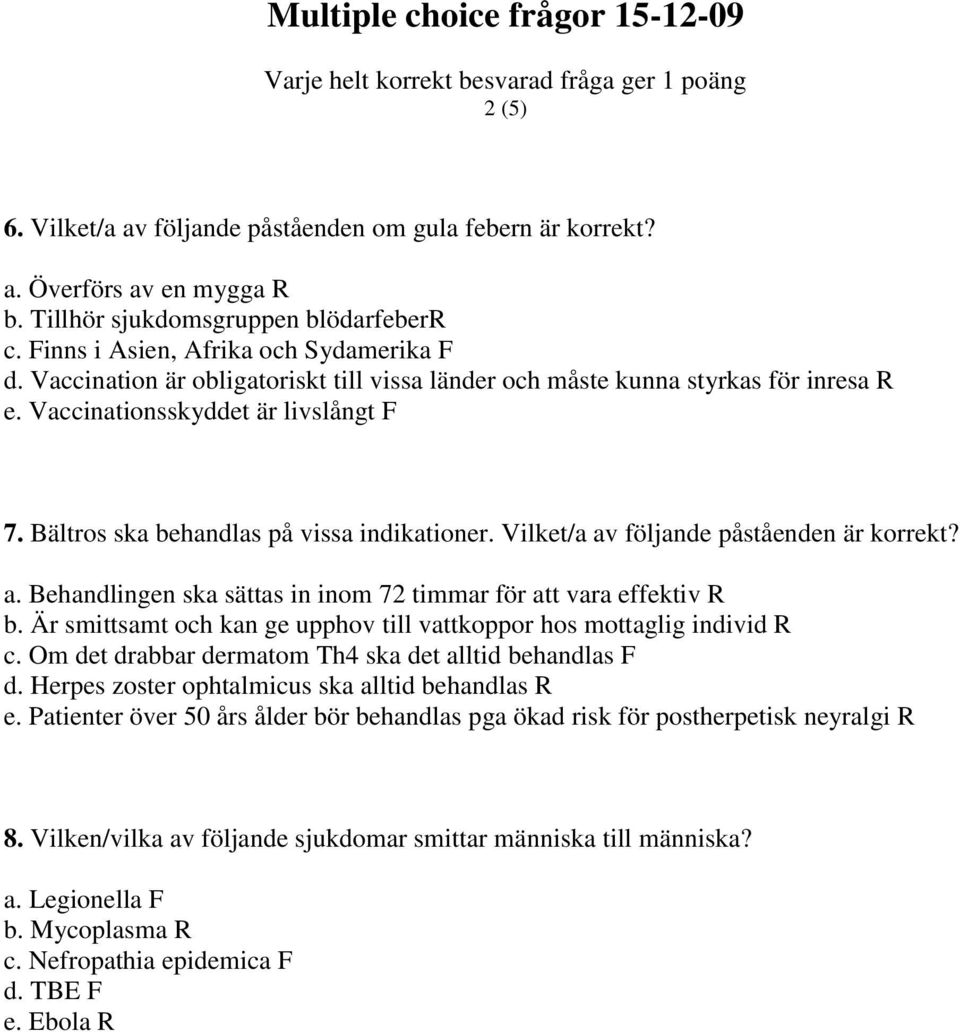 Vilket/a av följande påståenden är korrekt? a. Behandlingen ska sättas in inom 72 timmar för att vara effektiv R b. Är smittsamt och kan ge upphov till vattkoppor hos mottaglig individ R c.