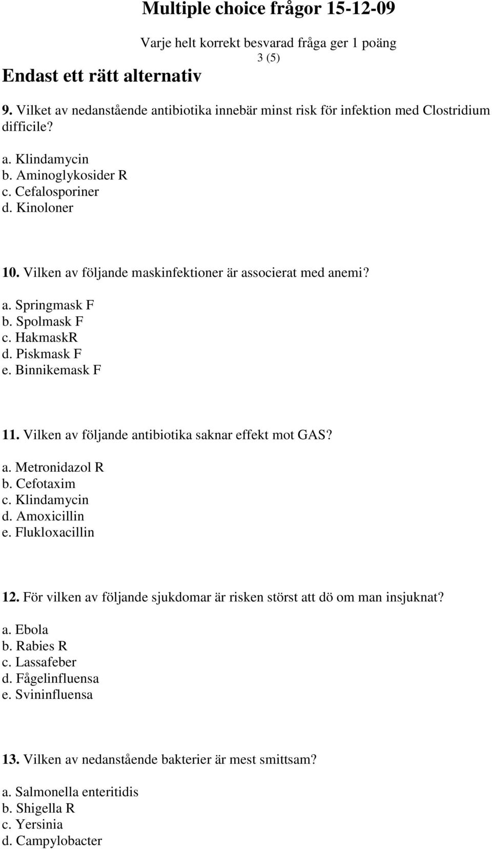 Vilken av följande antibiotika saknar effekt mot GAS? a. Metronidazol R b. Cefotaxim c. Klindamycin d. Amoxicillin e. Flukloxacillin 12.