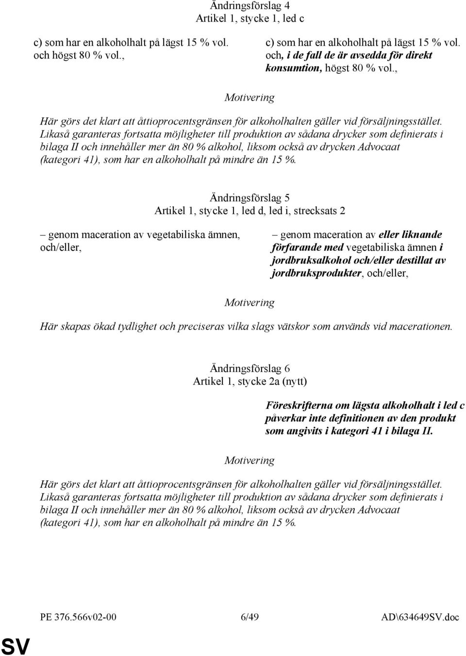 Likaså garanteras fortsatta möjligheter till produktion av sådana drycker som definierats i bilaga II och innehåller mer än 80 % alkohol, liksom också av drycken Advocaat (kategori 41), som har en