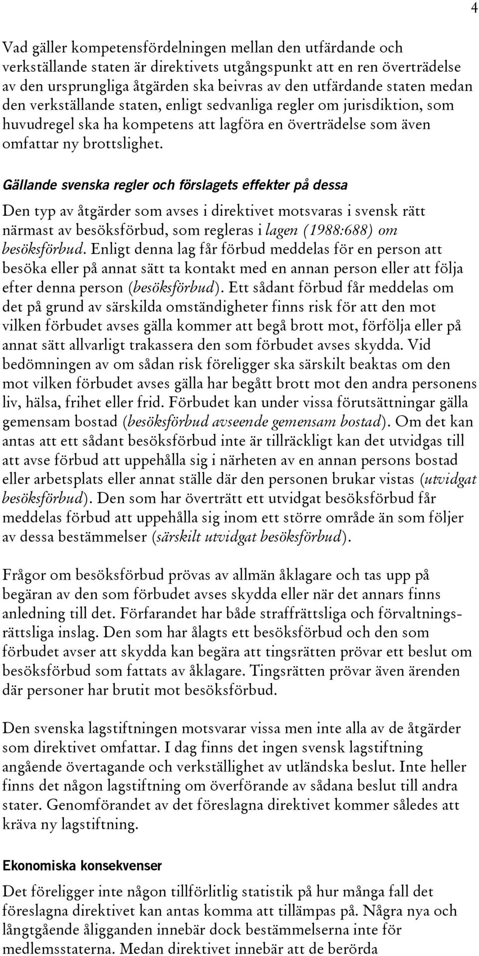 4 Gällande svenska regler och förslagets effekter på dessa Den typ av åtgärder som avses i direktivet motsvaras i svensk rätt närmast av besöksförbud, som regleras i lagen (1988:688) om besöksförbud.